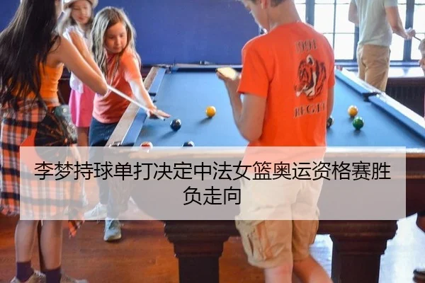 李梦持球单打决定中法女篮奥运资格赛胜负走向